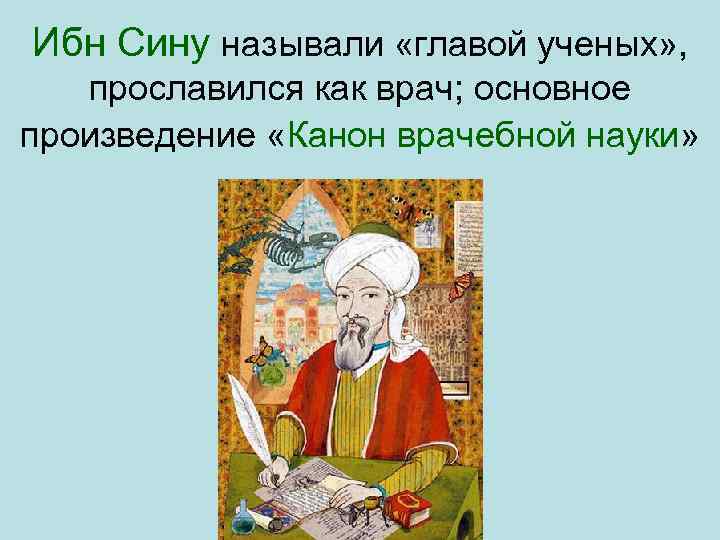 Ибн Сину называли «главой ученых» , прославился как врач; основное произведение «Канон врачебной науки»