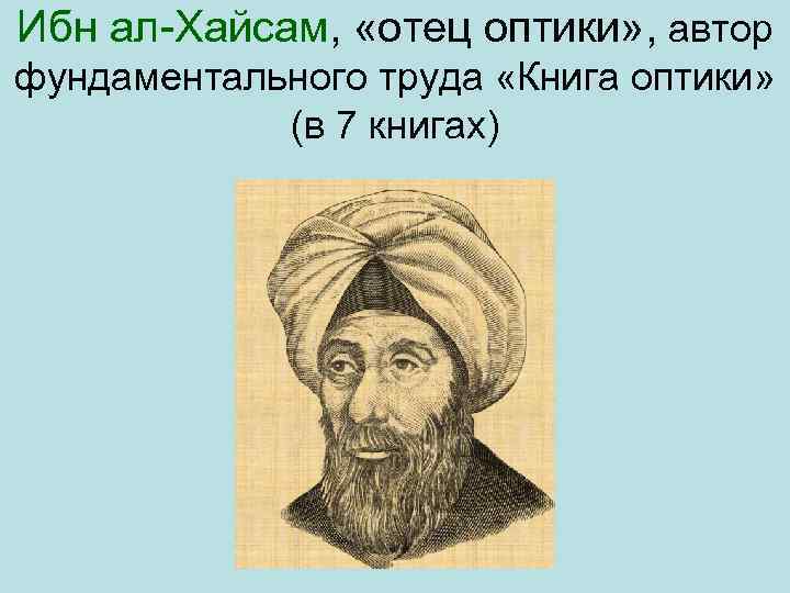 Ибн ал Хайсам, «отец оптики» , автор фундаментального труда «Книга оптики» (в 7 книгах)