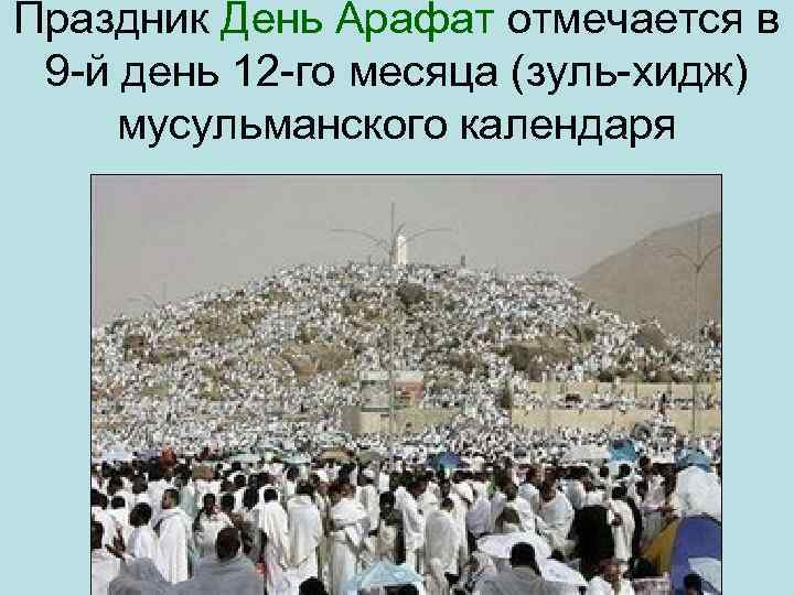 Праздник День Арафат отмечается в 9 й день 12 го месяца (зуль хидж) мусульманского