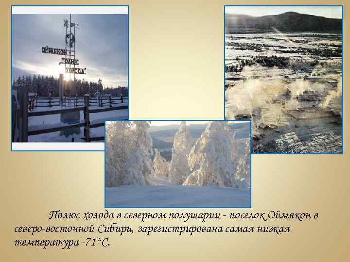 Полюс холода в северном полушарии - поселок Оймякон в северо-восточной Сибири, зарегистрирована самая низкая