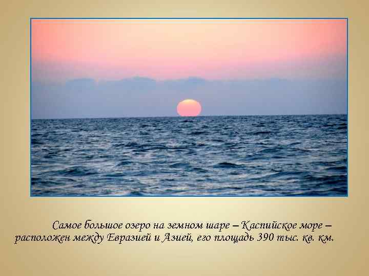 Самое большое озеро на земном шаре – Каспийское море – расположен между Евразией и