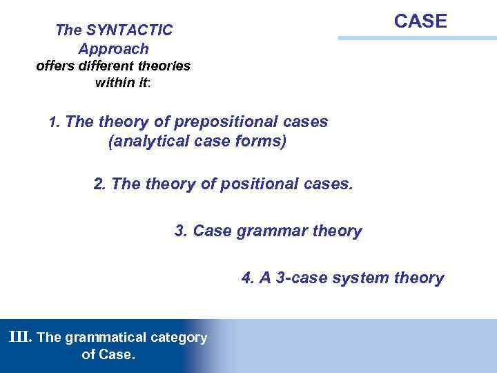 CASE The SYNTACTIC Approach offers different theories within it: 1. The theory of prepositional