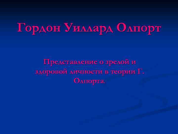 Гордон Уиллард Олпорт Представление о зрелой и здоровой личности в теории Г. Олпорта. 