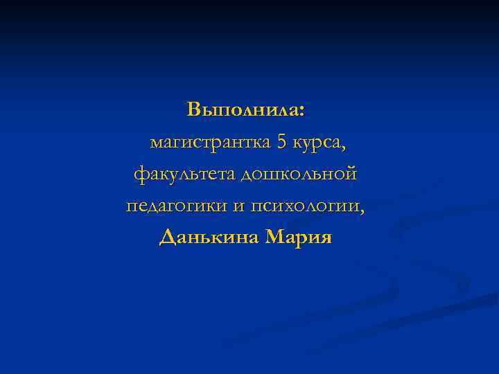 Выполнила: магистрантка 5 курса, факультета дошкольной педагогики и психологии, Данькина Мария 
