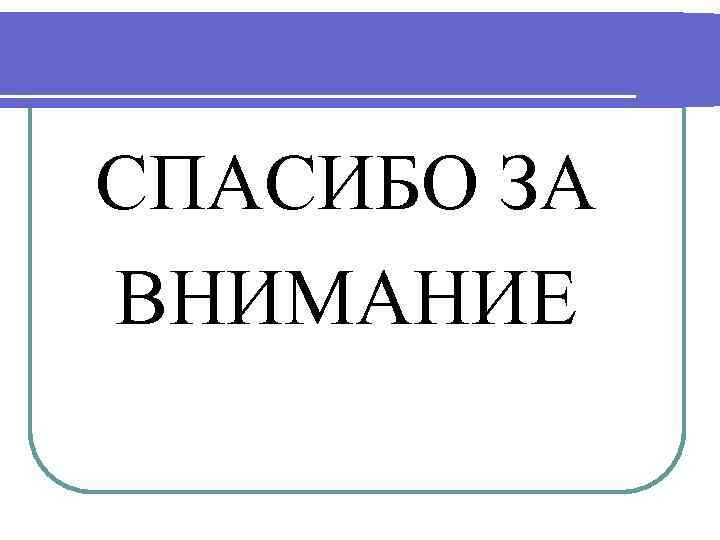  СПАСИБО ЗА ВНИМАНИЕ 