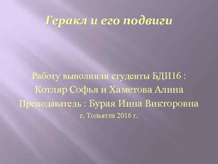 Геракл и его подвиги Работу выполнили студенты БДИ 16 : Котляр Софья и Хаметова