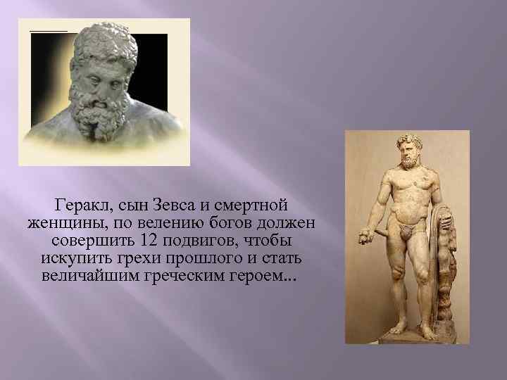 Геракл, сын Зевса и смертной женщины, по велению богов должен совершить 12 подвигов, чтобы