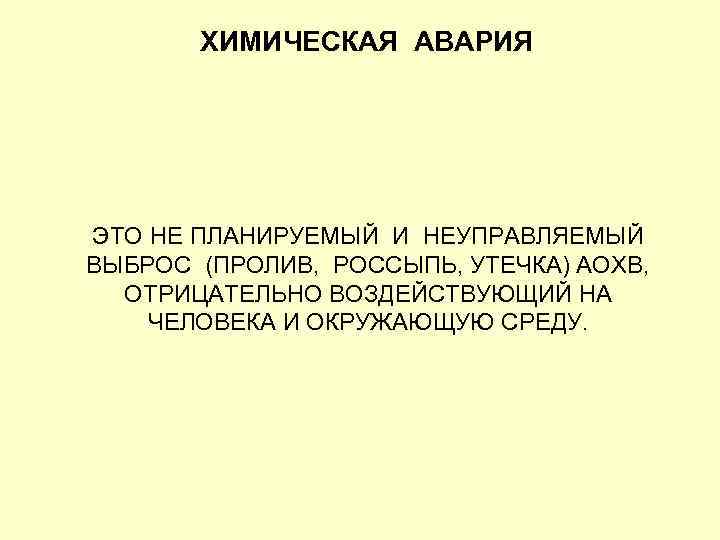 ХИМИЧЕСКАЯ АВАРИЯ ЭТО НЕ ПЛАНИРУЕМЫЙ И НЕУПРАВЛЯЕМЫЙ ВЫБРОС (ПРОЛИВ, РОССЫПЬ, УТЕЧКА) АОХВ, ОТРИЦАТЕЛЬНО ВОЗДЕЙСТВУЮЩИЙ