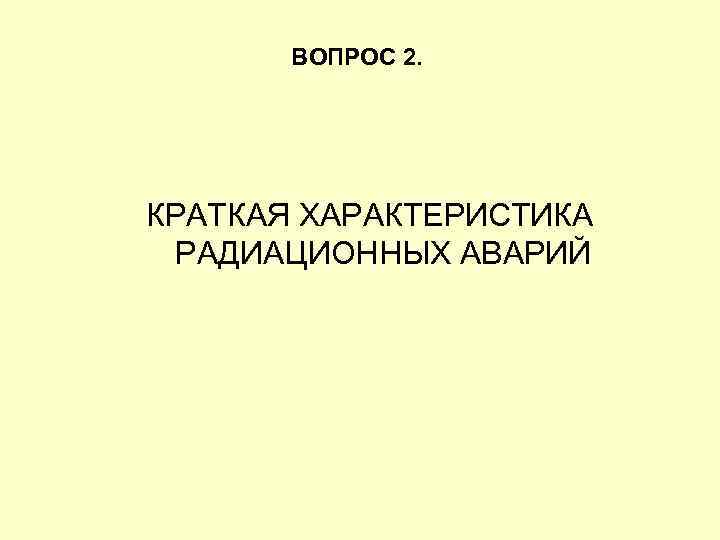 ВОПРОС 2. КРАТКАЯ ХАРАКТЕРИСТИКА РАДИАЦИОННЫХ АВАРИЙ 