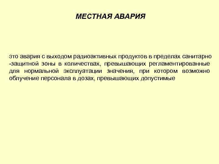МЕСТНАЯ АВАРИЯ это авария с выходом радиоактивных продуктов в пределах санитарно защитной зоны в