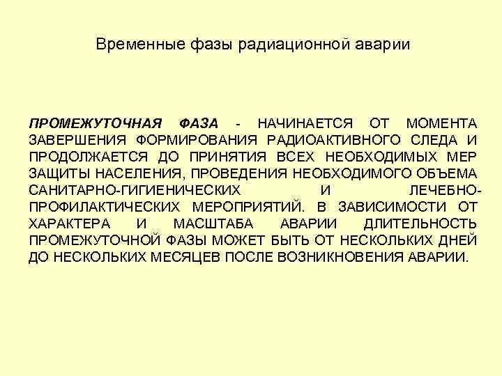 Временные фазы радиационной аварии ПРОМЕЖУТОЧНАЯ ФАЗА НАЧИНАЕТСЯ ОТ МОМЕНТА ЗАВЕРШЕНИЯ ФОРМИРОВАНИЯ РАДИОАКТИВНОГО СЛЕДА И