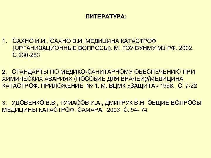 ЛИТЕРАТУРА: 1. САХНО И. И. , САХНО В. И. МЕДИЦИНА КАТАСТРОФ (ОРГАНИЗАЦИОННЫЕ ВОПРОСЫ). М.