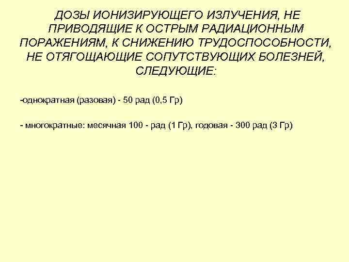 ДОЗЫ ИОНИЗИРУЮЩЕГО ИЗЛУЧЕНИЯ, НЕ ПРИВОДЯЩИЕ К ОСТРЫМ РАДИАЦИОННЫМ ПОРАЖЕНИЯМ, К СНИЖЕНИЮ ТРУДОСПОСОБНОСТИ, НЕ ОТЯГОЩАЮЩИЕ