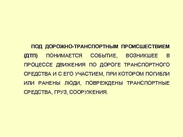  ПОД ДОРОЖНО-ТРАНСПОРТНЫМ ПРОИСШЕСТВИЕМ (ДТП) ПОНИМАЕТСЯ СОБЫТИЕ, ВОЗНИКШЕЕ В ПРОЦЕССЕ ДВИЖЕНИЯ ПО ДОРОГЕ ТРАНСПОРТНОГО