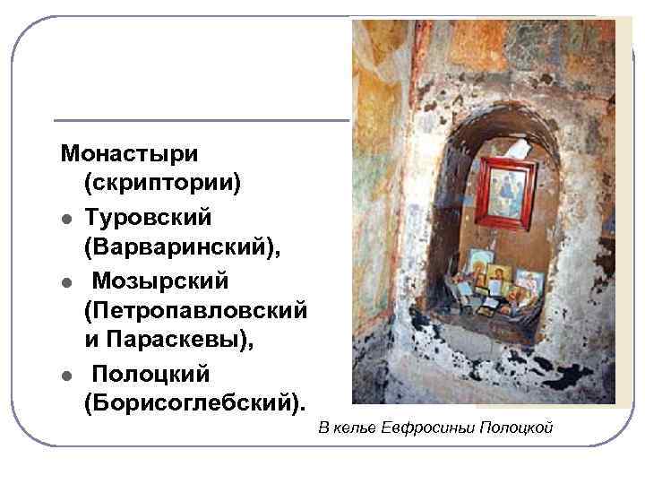 Монастыри (скриптории) l Туровский (Варваринский), l Мозырский (Петропавловский и Параскевы), l Полоцкий (Борисоглебский). В
