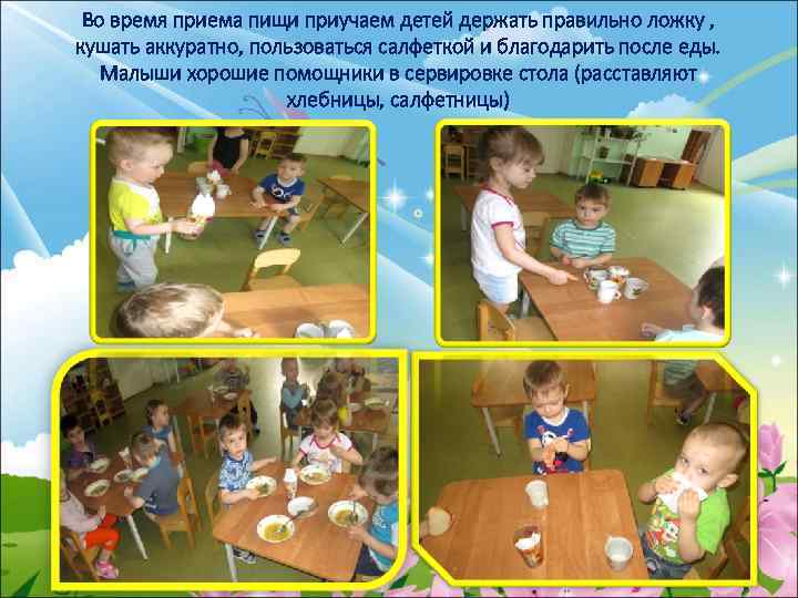 Во время приема пищи приучаем детей держать правильно ложку , кушать аккуратно, пользоваться салфеткой