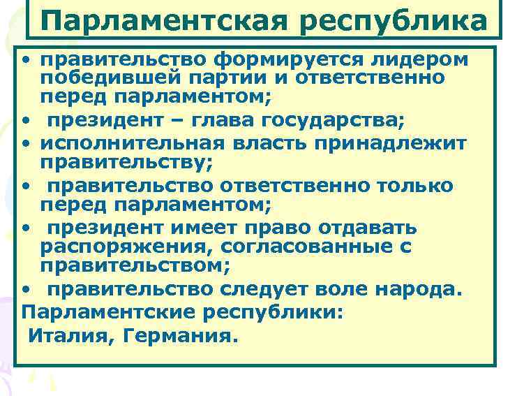 Парламентская республика • правительство формируется лидером победившей партии и ответственно перед парламентом; • президент