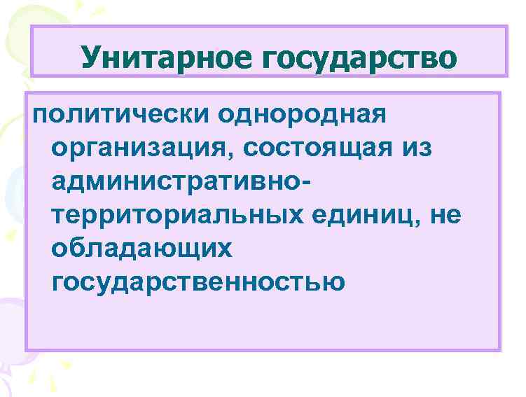 Унитарное государство политически однородная организация, состоящая из административнотерриториальных единиц, не обладающих государственностью 