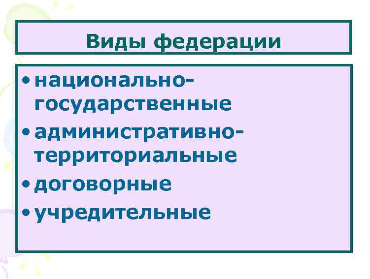 Виды федерации • национальногосударственные • административнотерриториальные • договорные • учредительные 