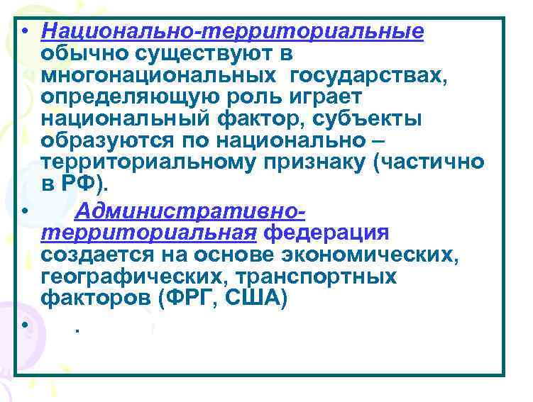  • Национально-территориальные обычно существуют в многонациональных государствах, определяющую роль играет национальный фактор, субъекты