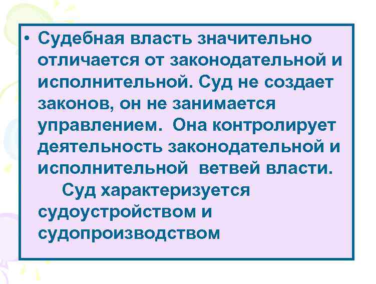  • Судебная власть значительно отличается от законодательной и исполнительной. Суд не создает законов,