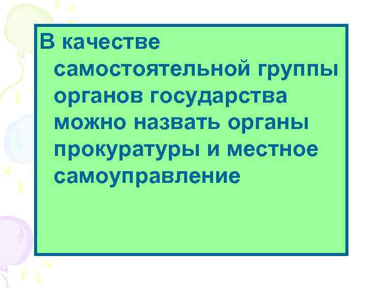 В качестве самостоятельной группы органов государства можно назвать органы прокуратуры и местное самоуправление 