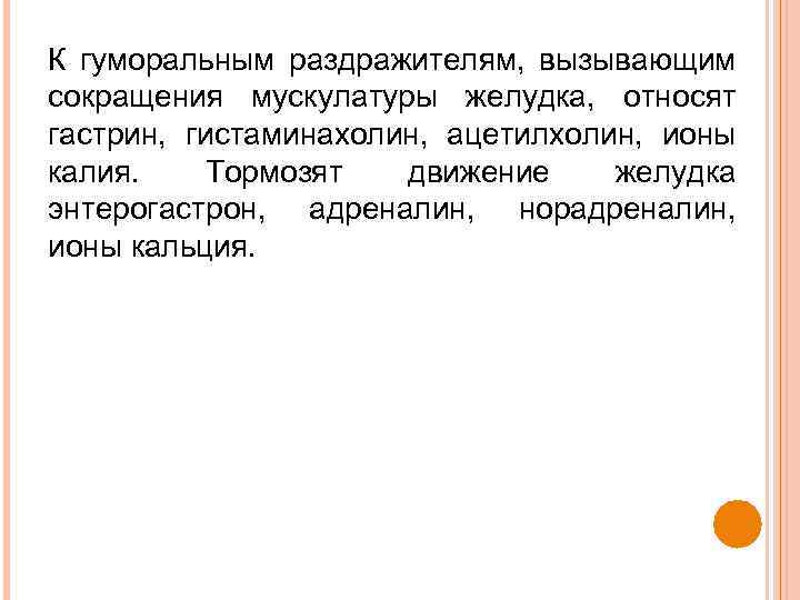 К гуморальным раздражителям, вызывающим сокращения мускулатуры желудка, относят гастрин, гистаминахолин, ацетилхолин, ионы калия. Тормозят