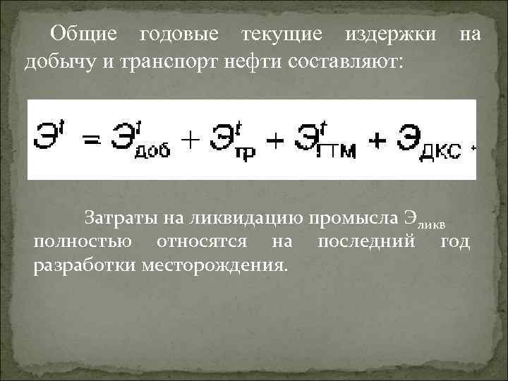 Общие годовые текущие издержки на добычу и транспорт нефти составляют: Затраты на ликвидацию промысла