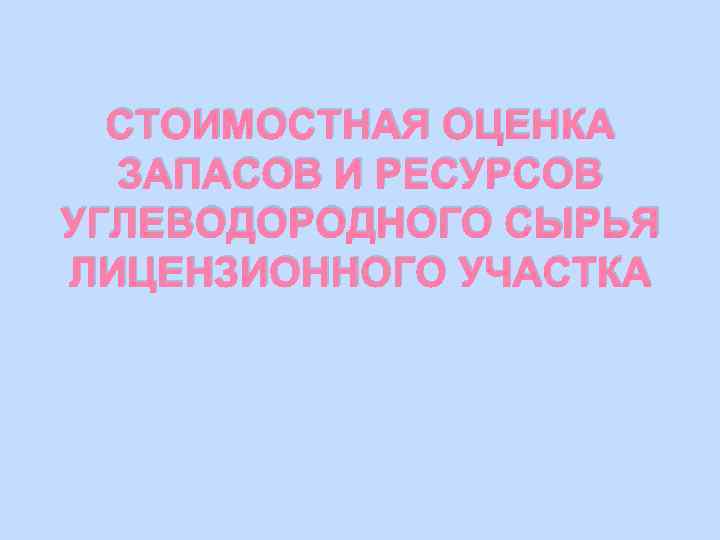 СТОИМОСТНАЯ ОЦЕНКА ЗАПАСОВ И РЕСУРСОВ УГЛЕВОДОРОДНОГО СЫРЬЯ ЛИЦЕНЗИОННОГО УЧАСТКА 