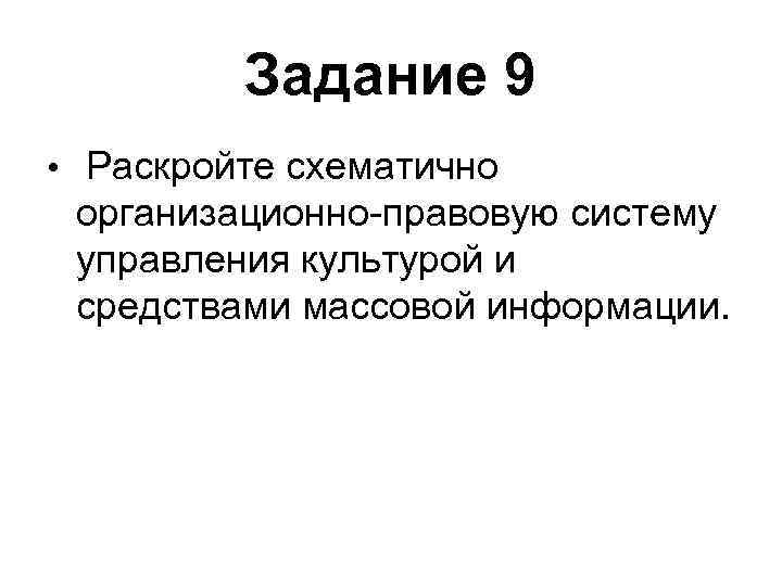 Задание 9 • Раскройте схематично организационно-правовую систему управления культурой и средствами массовой информации. 
