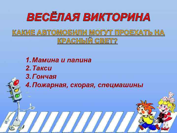 ВЕСЁЛАЯ ВИКТОРИНА КАКИЕ АВТОМОБИЛИ МОГУТ ПРОЕХАТЬ НА КРАСНЫЙ СВЕТ? 1. Мамина и папина 2.