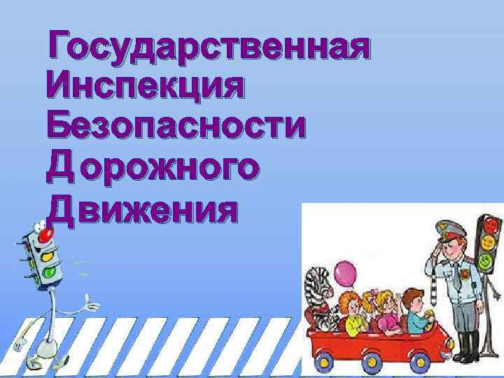 Государственная Инспекция Безопасности Д орожного Д вижения 