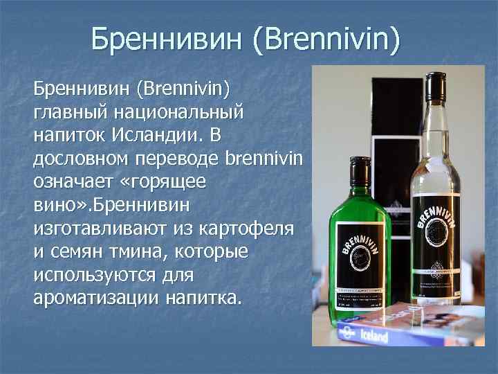 Бреннивин (Brennivin) главный национальный напиток Исландии. В дословном переводе brennivin означает «горящее вино» .