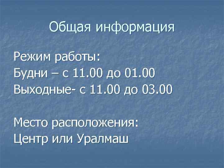 Общая информация Режим работы: Будни – с 11. 00 до 01. 00 Выходные- с