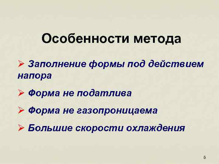  Особенности метода Ø Заполнение формы под действием напора Ø Форма не податлива Ø