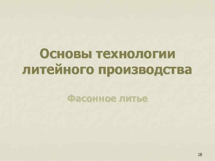 Основы технологии литейного производства Фасонное литье 18 