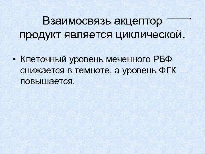 Взаимосвязь акцептор продукт является циклической. • Клеточный уровень меченного РБФ снижается в темноте, а