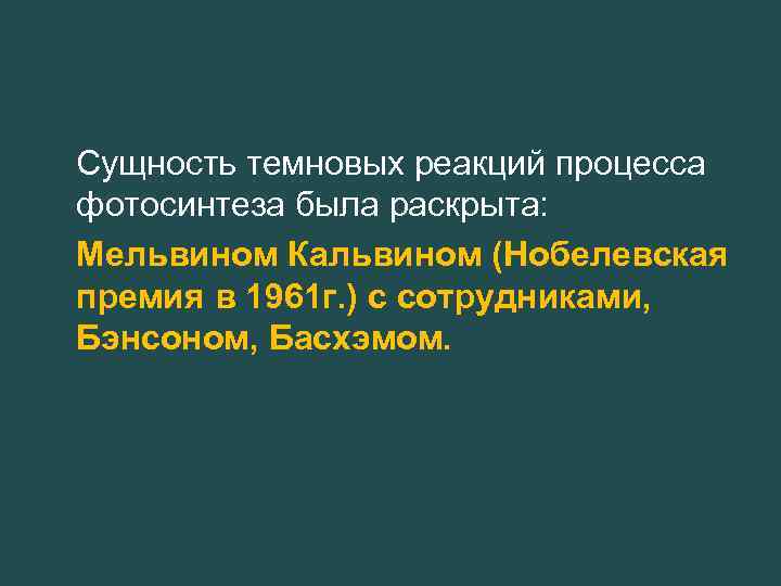 Сущность темновых реакций процесса фотосинтеза была раскрыта: Мельвином Кальвином (Нобелевская премия в 1961 г.
