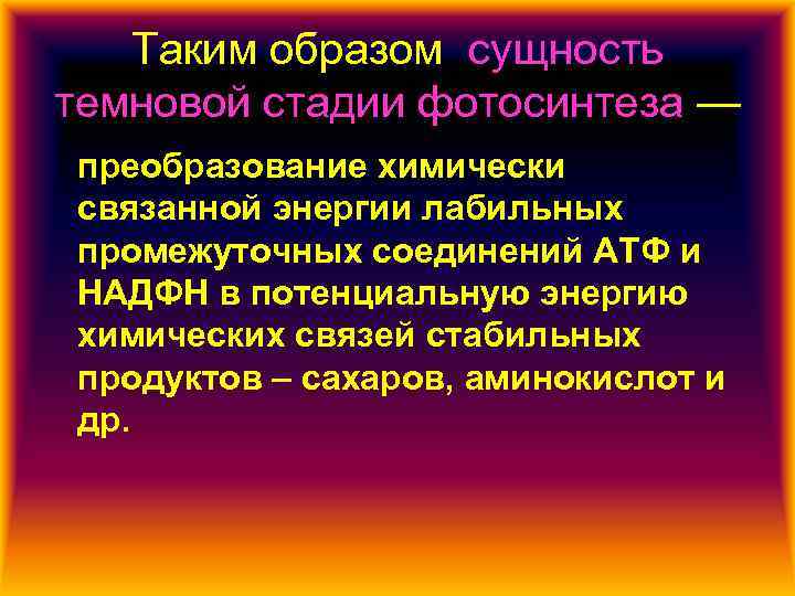 Таким образом, сущность темновой стадии фотосинтеза — преобразование химически связанной энергии лабильных промежуточных соединений