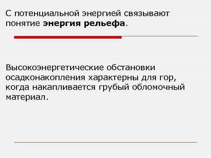 С потенциальной энергией связывают понятие энергия рельефа. Высокоэнергетические обстановки осадконакопления характерны для гор, когда