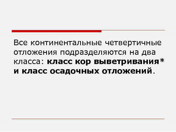 Все континентальные четвертичные отложения подразделяются на два класса: класс кор выветривания* и класс осадочных