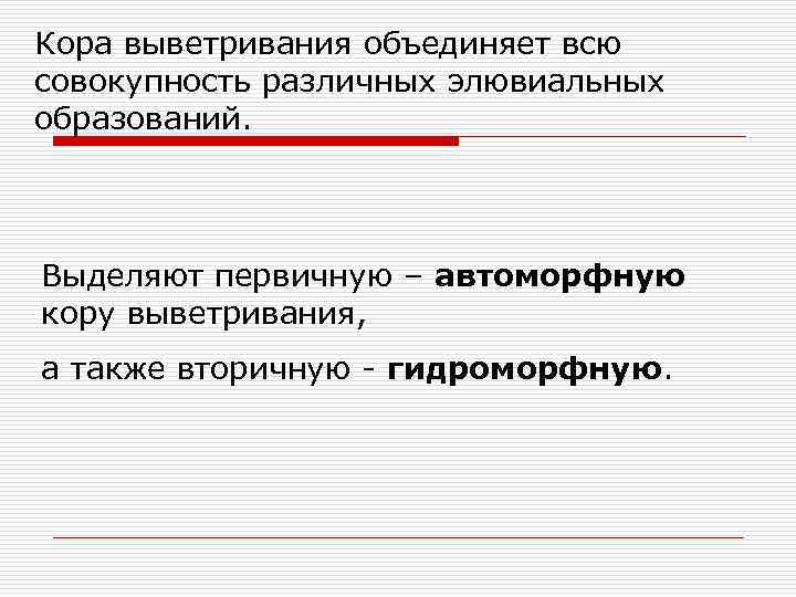 Кора выветривания объединяет всю совокупность различных элювиальных образований. Выделяют первичную – автоморфную кору выветривания,