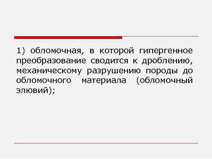 1) обломочная, в которой гипергенное преобразование сводится к дроблению, механическому разрушению породы до обломочного