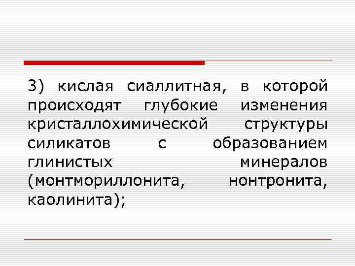 3) кислая сиаллитная, в которой происходят глубокие изменения кристаллохимической структуры силикатов с образованием глинистых