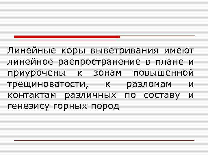 Линейные коры выветривания имеют линейное распространение в плане и приурочены к зонам повышенной трещиноватости,