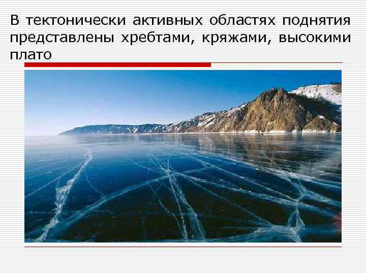 В тектонически активных областях поднятия представлены хребтами, кряжами, высокими плато 