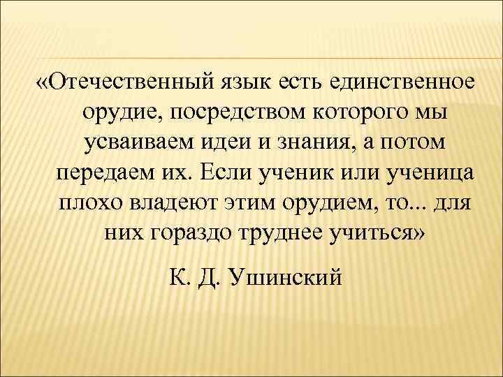  «Отечественный язык есть единственное орудие, посредством которого мы усваиваем идеи и знания, а