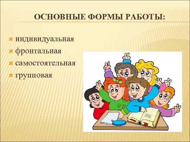 ОСНОВНЫЕ ФОРМЫ РАБОТЫ: индивидуальная фронтальная самостоятельная групповая 