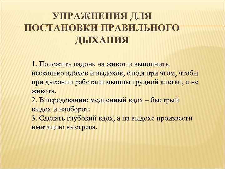 УПРАЖНЕНИЯ ДЛЯ ПОСТАНОВКИ ПРАВИЛЬНОГО ДЫХАНИЯ 1. Положить ладонь на живот и выполнить несколько вдохов