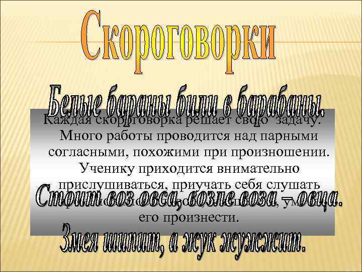 Каждая скороговорка решает свою задачу. Много работы проводится над парными согласными, похожими произношении. Ученику